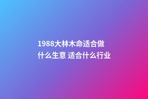 1988大林木命适合做什么生意 适合什么行业